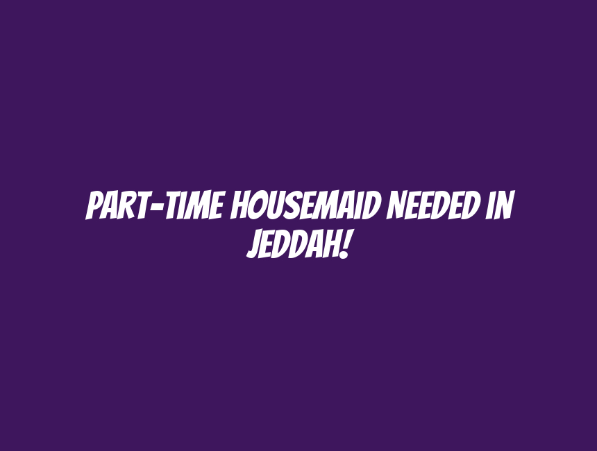 Part-Time Housemaid Needed in Jeddah!