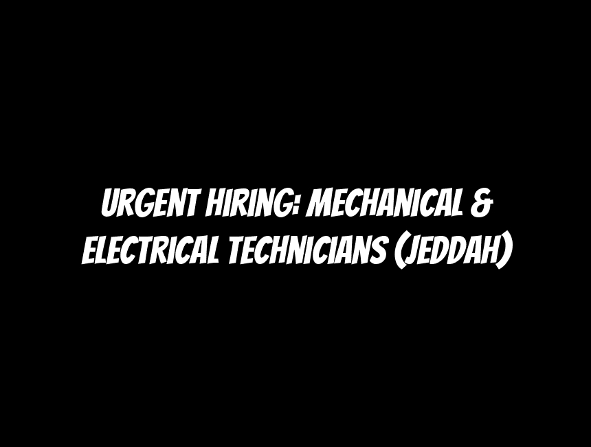 Urgent Hiring: Mechanical & Electrical Technicians (Jeddah)