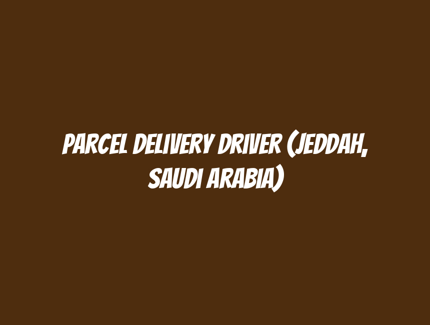 Parcel Delivery Driver (Jeddah, Saudi Arabia)