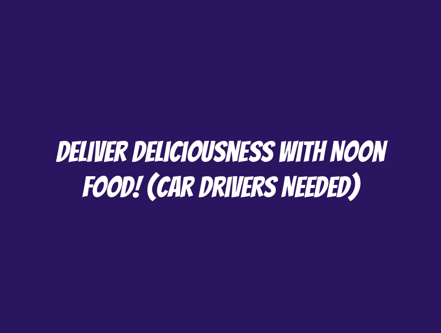 Deliver Deliciousness with Noon Food! (Car Drivers Needed)