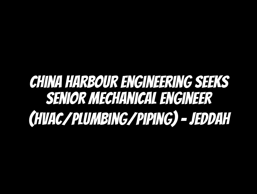 China Harbour Engineering Seeks Senior Mechanical Engineer (HVAC/Plumbing/Piping) - Jeddah