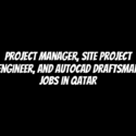 Project Manager, Site Project Engineer, and AutoCAD Draftsman Jobs in Qatar