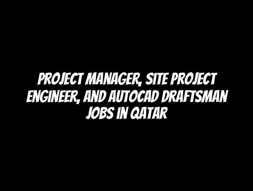 Project Manager, Site Project Engineer, and AutoCAD Draftsman Jobs in Qatar