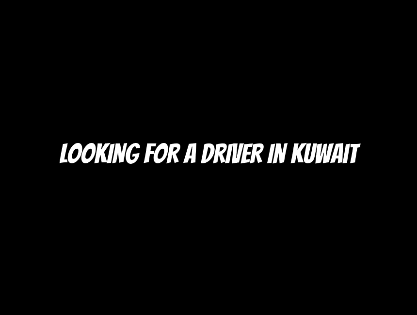 LOOKING FOR A DRIVER In Kuwait