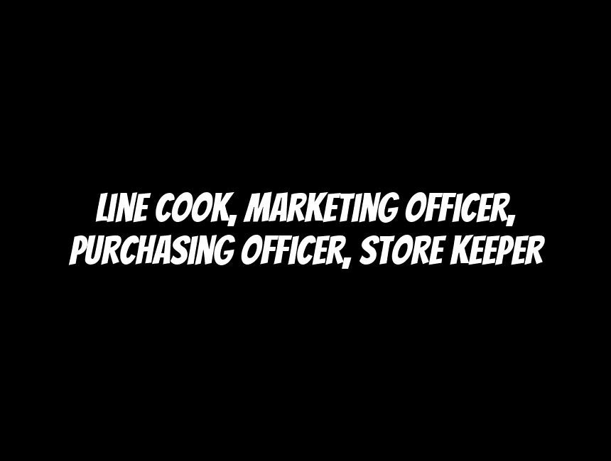 Line Cook, Marketing Officer, Purchasing Officer, Store Keeper