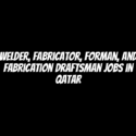 Welder, Fabricator, Forman, and Fabrication Draftsman Jobs in Qatar