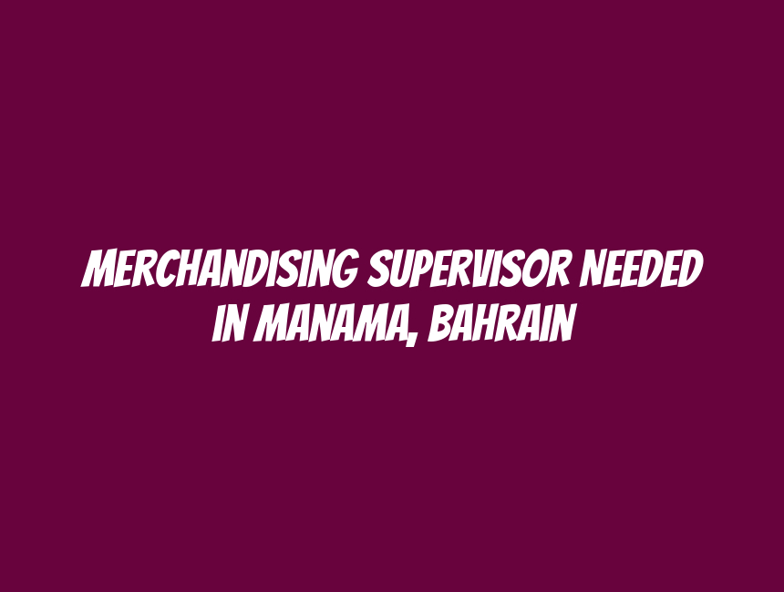 Merchandising Supervisor Needed in Manama, Bahrain