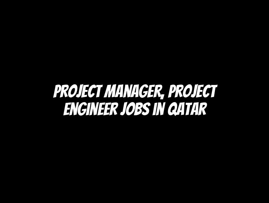 Project Manager, Project Engineer Jobs in Qatar