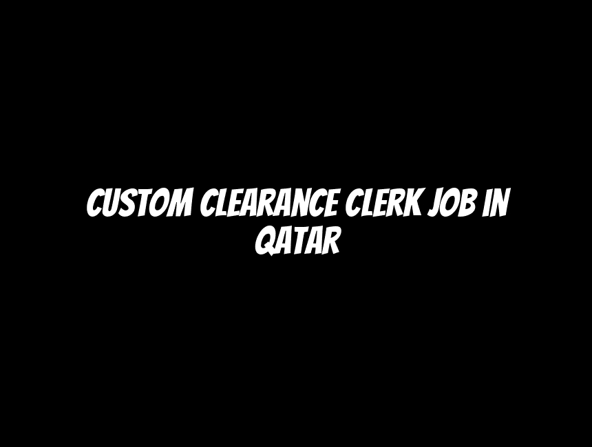 Custom Clearance Clerk Job in Qatar